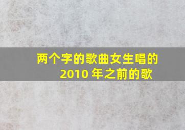 两个字的歌曲女生唱的 2010 年之前的歌